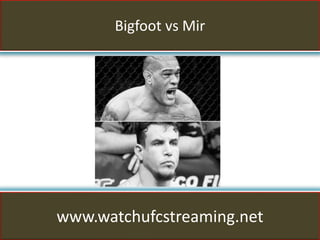 Bigfoot vs Mir
www.watchufcstreaming.net
 