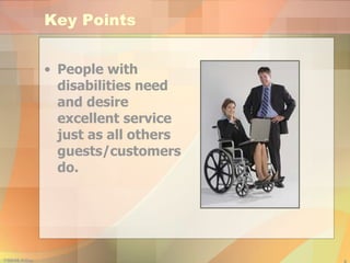 Key Points People with disabilities need and desire excellent service just as all others guests/customers do. 