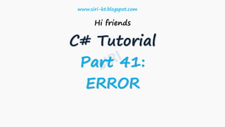 Hi friends
C# Tutorial
Part 41:
ERROR
www.siri-kt.blogspot.com
 
