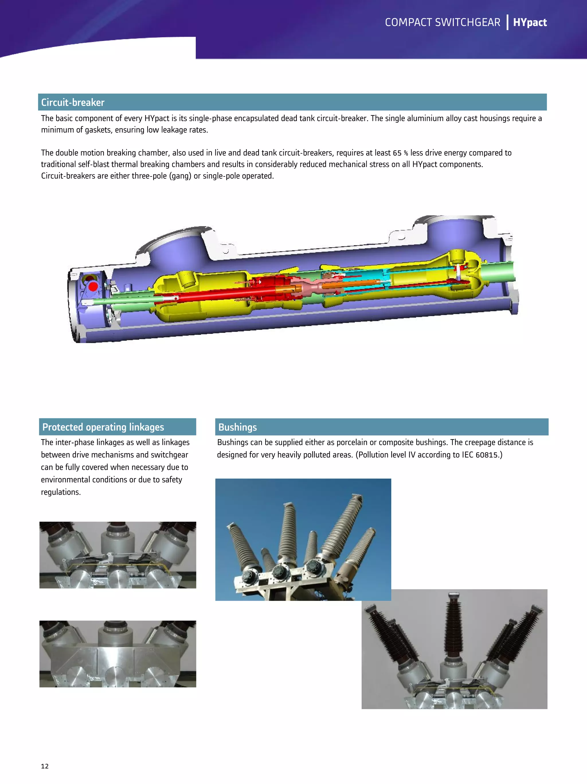 Bushings can be supplied either as porcelain or composite bushings. The creepage distance is
designed for very heavily polluted areas. (Pollution level IV according to IEC 60815.)
lCOMPACT SWITCHGEAR
The inter-phase linkages as well as linkages
between drive mechanisms and switchgear
can be fully covered when necessary due to
environmental conditions or due to safety
regulations.
12
HYpact
 