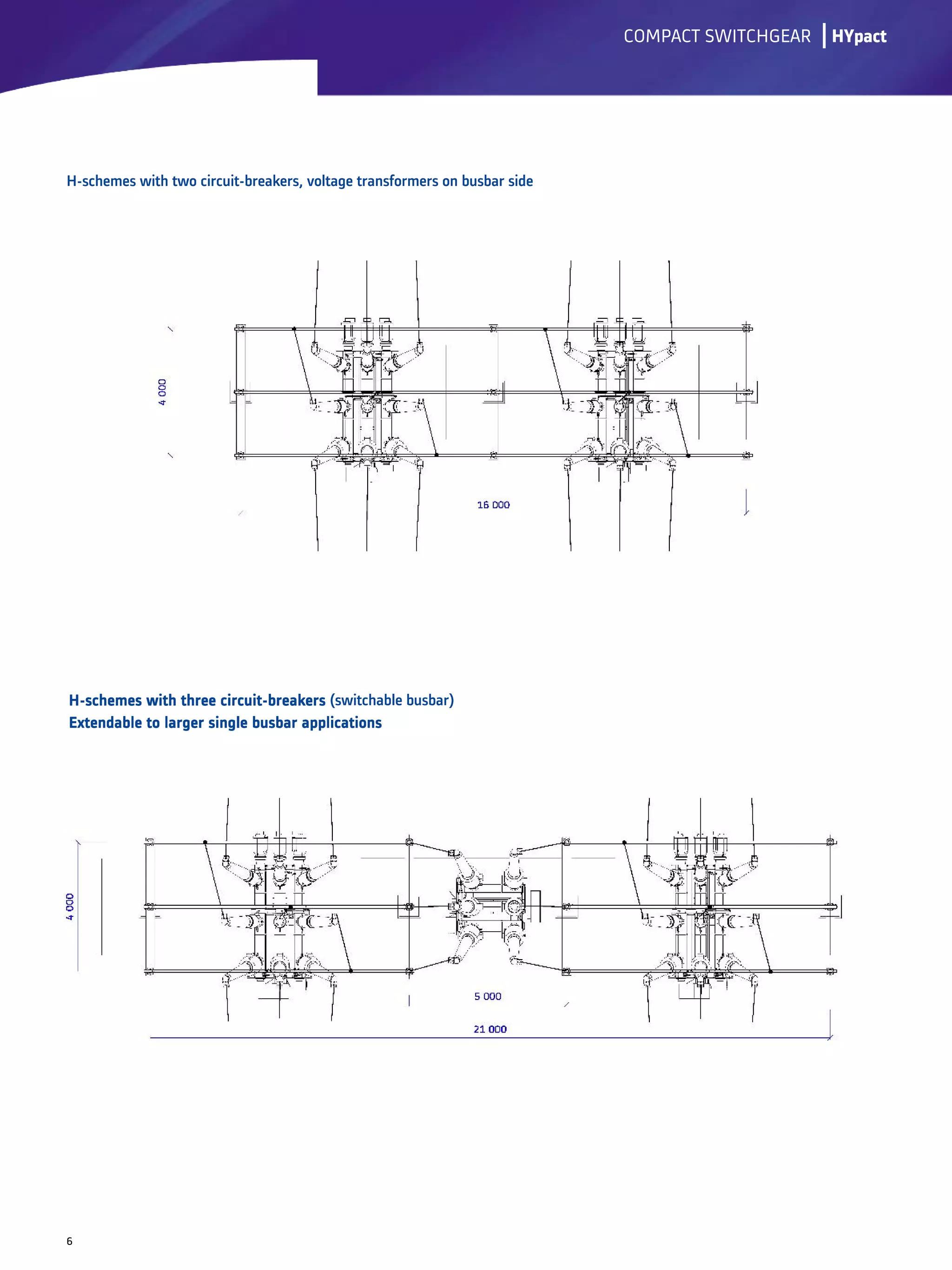 H-schemes with three circuit-breakersH-schemes with three circuit-breakersH-schemes with three circuit-breakersH-schemes with three circuit-breakers (switchable busbar)
Extendable to larger single busbar applicationsExtendable to larger single busbar applicationsExtendable to larger single busbar applicationsExtendable to larger single busbar applications
lCOMPACT SWITCHGEAR
H-schemes with two circuit-breakers, voltage transformers on busbar side
6
HYpact
 