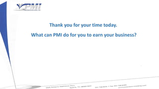 Thank you for your time today.
What can PMI do for you to earn your business?
 