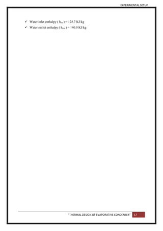 EXPERIMENTAL SETUP
“THERMAL DESIGN OF EVAPORATIVE CONDENSER” 17
 Water inlet enthalpy ( hiw ) = 125.7 KJ/kg
 Water outlet enthalpy ( how ) = 140.0 KJ/kg
 