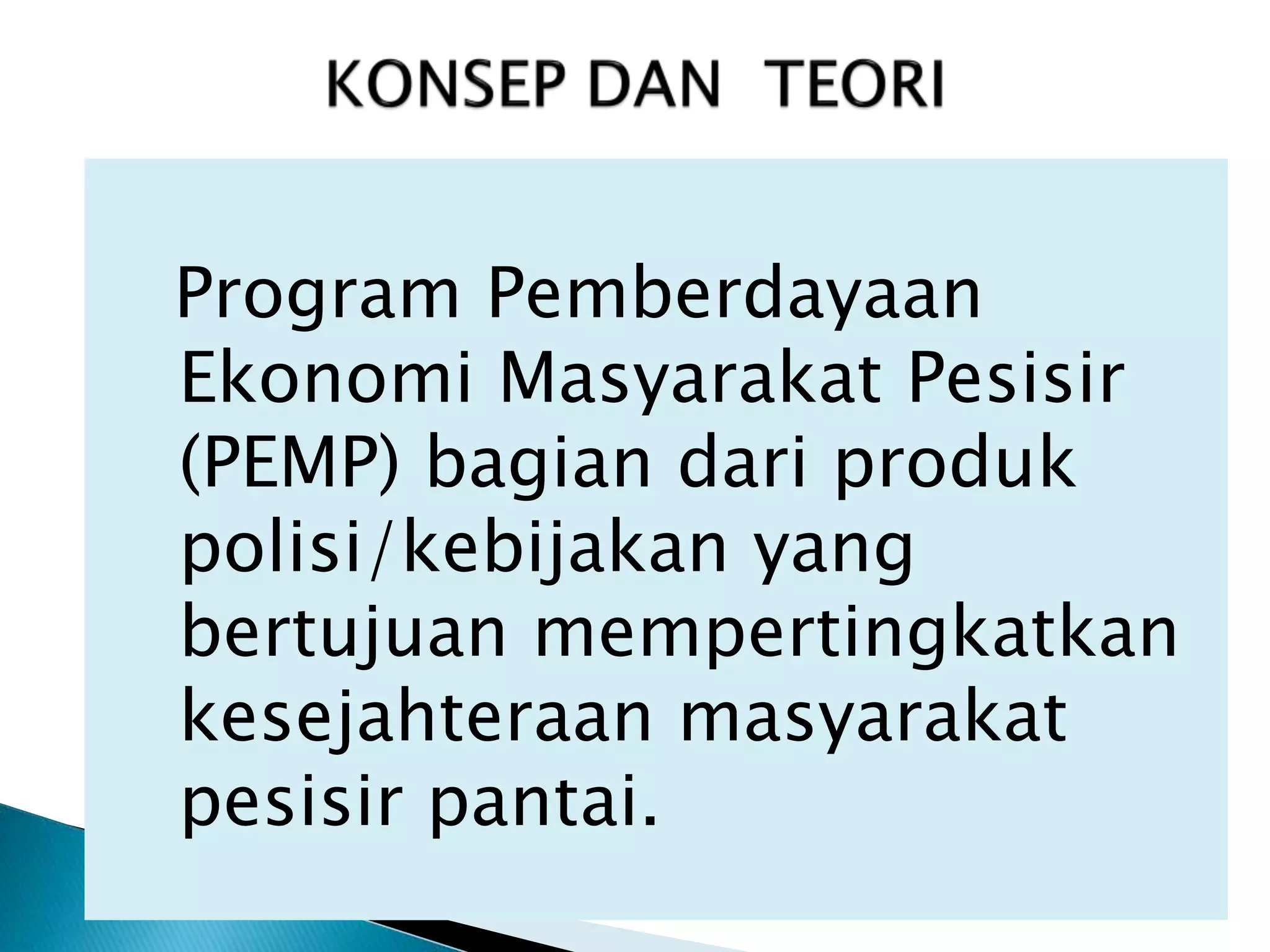 Program Pemberdayaan
Ekonomi Masyarakat Pesisir
(PEMP) bagian dari produk
polisi/kebijakan yang
bertujuan mempertingkatkan
kesejahteraan masyarakat
pesisir pantai.
 