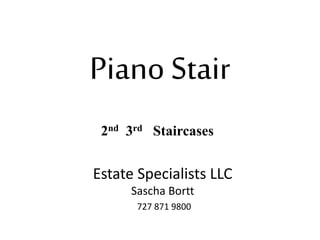 Piano Stair
2nd 3rd Staircases
Estate Specialists LLC
Sascha Bortt
727 871 9800
 