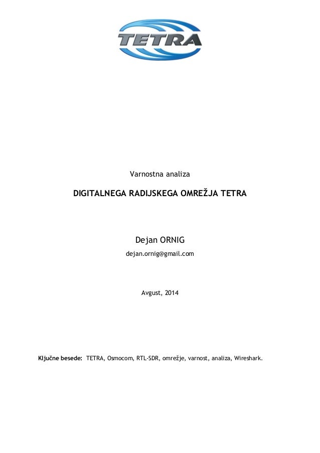 Varnostna analiza
DIGITALNEGA RADIJSKEGA OMREŽJA TETRA
Dejan ORNIG
dejan.ornig@gmail.com
Avgust, 2014
Ključne besede: TETR...