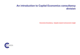 An introduction to Capital Economics consultancy
division
Economics Consultancy – bespoke research and economic insight
 
