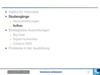 12TECHNISCHE INFORMATIK
! Institut für Informatik
!   Studiengänge
! Herausforderungen
!   Aufbau
! Strategische Ausrichtungen
! Big Data
! Digital Humanities
! Campus 2020
! Probleme in der Ausbildung
 