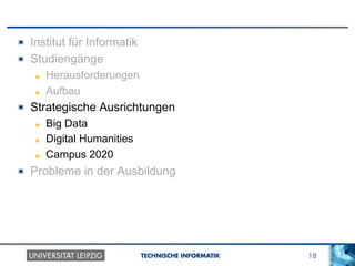 18TECHNISCHE INFORMATIK
! Institut für Informatik
! Studiengänge
! Herausforderungen
! Aufbau
!   Strategische Ausrichtungen
!   Big Data
!   Digital Humanities
!   Campus 2020
! Probleme in der Ausbildung
 