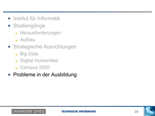 26TECHNISCHE INFORMATIK
! Institut für Informatik
! Studiengänge
! Herausforderungen
! Aufbau
! Strategische Ausrichtungen
! Big Data
! Digital Humanities
! Campus 2020
!   Probleme in der Ausbildung
 
