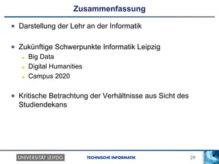 29TECHNISCHE INFORMATIK
Zusammenfassung
!   Darstellung der Lehr an der Informatik
!   Zukünftige Schwerpunkte Informatik Leipzig
!   Big Data
!   Digital Humanities
!   Campus 2020
!   Kritische Betrachtung der Verhältnisse aus Sicht des
Studiendekans
 