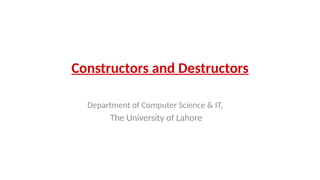 Constructors and Destructors
Department of Computer Science & IT,
The University of Lahore
 