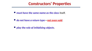 Constructors’ Properties
 must have the same name as the class itself.
 do not have a return type—not even void.
 play the role of initializing objects.
 