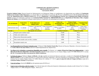 GOBIERNO DEL DISTRITO FEDERAL
DELEGACIÓN TLALPAN
Convocatoria: 003/16
Francisco Saldaña Liahut, Director General de Administración en la Delegación Tlalpan; en cumplimiento a las disposiciones que establece la Constitución
Política de los Estados Unidos Mexicanos en su artículo 134 y de conformidad en los artículos 26, 27 inciso A, 28, 30 fracción I , 32, 33, 34, 38, 43, 62 y 63 de
la Ley de Adquisiciones para el Distrito Federal, 36 y 37 de su Reglamento y 125 del Reglamento Interior de la Administración Pública del Distrito
Federal, convoca a los interesados a participar en la Licitación Pública Nacional No. 30001029-005-2016 para la Adquisición de Materiales, Útiles y Equipos
Menores de Oficina, con la finalidad de conseguir mejores precios y condiciones, de conformidad con lo siguiente:
No. de licitación
Costo de las
bases
Fecha límite para
adquirir bases
Acto de
Aclaraciones
Visita a las
Instalaciones del
Licitante
Primera Etapa
Apertura de ofertas y
Muestras
Segunda Etapa
Fallo
30001029-005-2016 $ 1,500.00
Viernes 11 de marzo de
2016
10:00 a 15:00 Hrs.
Lunes 14 de marzo
de 2016
10:00 Hrs.
Martes 15 de Marzo
de 2016
Jueves 17 de marzo de
2016
10:00 Hrs.
Lunes 28 de
marzo de 2016
11:00 Hrs.
Partida Descripción de los bienes Cantidad Estimada Unidad de medida
1 Bolígrafo punto mediano negro 10,000 Pieza
2 Folder color manila t/carta 30,000 Pieza
3 Marca textos fluorescente amarillo 3,900 Pieza
4 Sobre manila tamaño carta con hilo y rondana 4,900 Pieza
5 Recopilador tamaño carta 2,640 Pieza
 Los Responsables de la Presente Licitación serán: El Maestro Celso Sánchez Fuentevilla, Director de Recursos Materiales y Servicios Generales y el
C. Carlos Alberto San Juan Solares, Jefe de la Unidad Departamental de Adquisiciones.
 Las Bases de la Licitación se encuentran disponibles para consulta: En Internet: en la página Delegacional http://www.tlalpan.gob.mx y en la
Dirección de Recursos Materiales y Servicios Generales, ubicada en calle Calvario No. 61, Colonia Tlalpan Centro, C.P 14000, México D. F., los días
09, 10 y 11 de marzo de 2016, en un horario de 10:00 a 14:00 horas.
 La forma de pago es: Mediante cheque certificado o de caja expedido por Institución Bancaria autorizada, a nombre de la Secretaria de Finanzas del
Distrito Federal, el cual se deberá presentar en la Dirección de Recursos Materiales y Servicios Generales de la Delegación Tlalpan, ubicada en calle
Calvario No. 61, Colonia Tlalpan Centro, C.P 14000, México D.F, teléfono 51 71 40 13, para el canje del recibo de Compra de Bases y copia de la
Licitación Pública Nacional correspondiente.
 Costo de las Bases: Será de $ 1,500.00 (un mil quinientos pesos 00/100 m.n.)
 Lugar en que se llevarán a cabo los eventos: En la Sala de Juntas de la Dirección General de Administración, ubicada en calle Calvario No. 61, Colonia
Tlalpan Centro, C.P. 14000, Delegación Tlalpan. , México D. F.
 