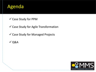 Agenda
 Case Study for PPM
 Case Study for Agile Transformation
 Case Study for Managed Projects
 Q&A
 