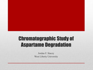 Chromatographic Study of
Aspartame Degradation
Jordan F. Stacey
West Liberty University
 