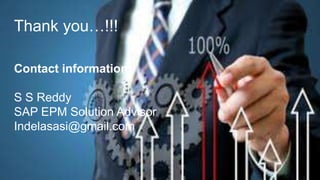 26© 2013 SAP AG or an SAP affiliate company. All rights reserved.
Contact information:
S S Reddy
SAP EPM Solution Advisor
Indelasasi@gmail.com
Thank you…!!!
 