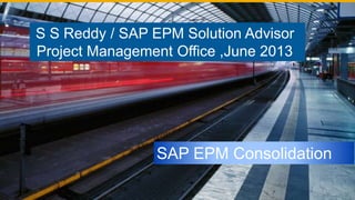 S S Reddy / SAP EPM Solution Advisor
Project Management Office ,June 2013
SAP EPM Consolidation
 