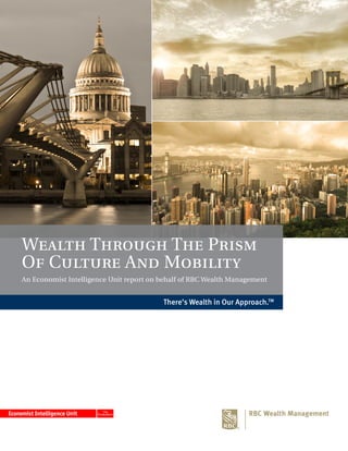 Wealth Through The Prism
Of Culture And Mobility
An Economist Intelligence Unit report on behalf of RBC Wealth Management
There’s Wealth in Our Approach.TM
 