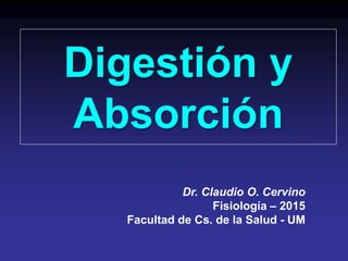 Digestión y
Absorción
Dr. Claudio O. Cervino
Fisiología – 2015
Facultad de Cs. de la Salud - UM
 