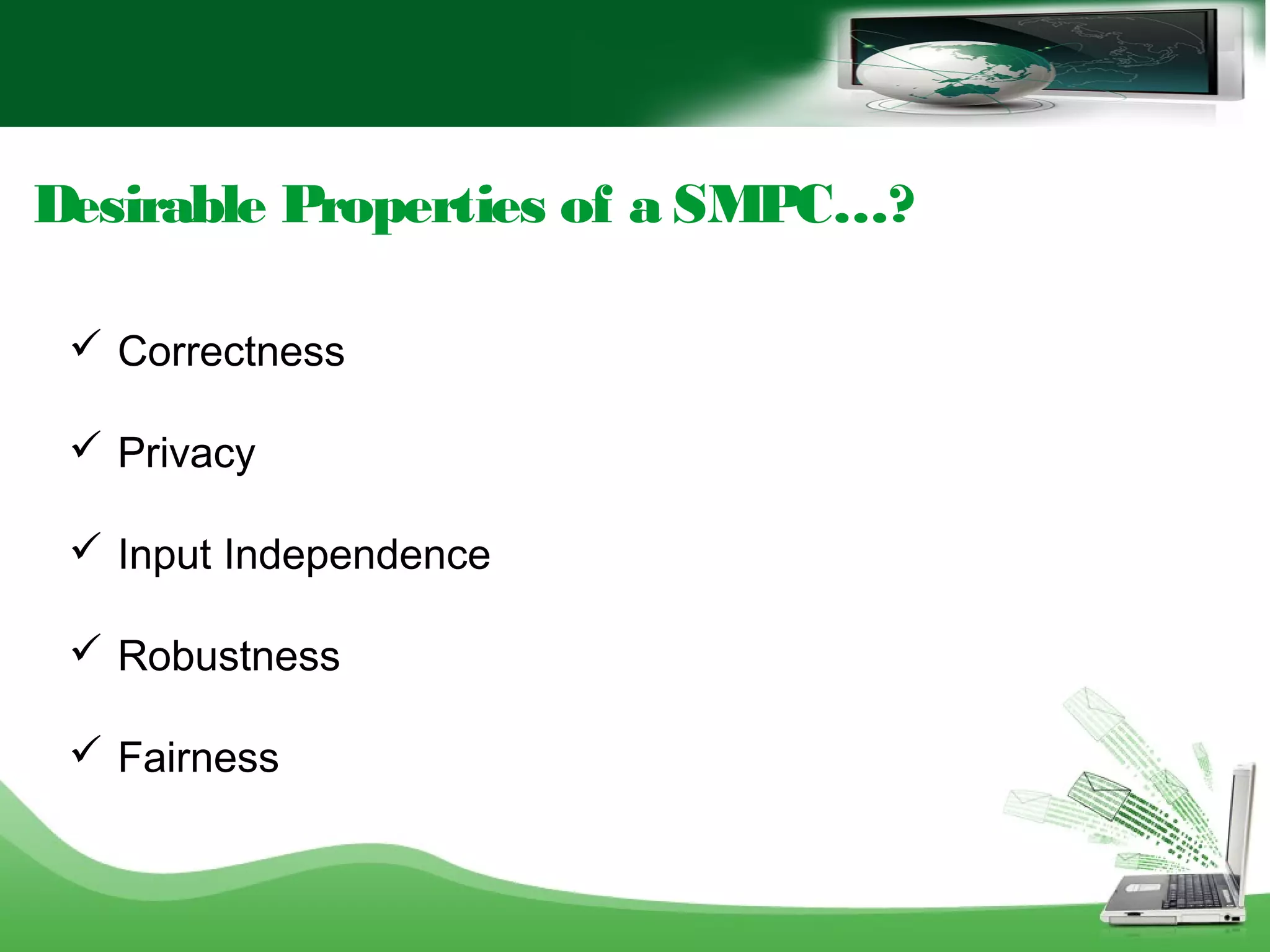 Desirable Properties of a SMPC…?
 Correctness
 Privacy
 Input Independence
 Robustness
 Fairness
 