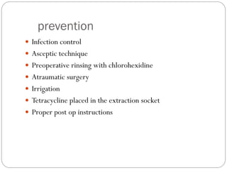prevention
 Infection control
 Asceptic technique
 Preoperative rinsing with chlorohexidine
 Atraumatic surgery
 Irrigation
 Tetracycline placed in the extraction socket
 Proper post op instructions
 