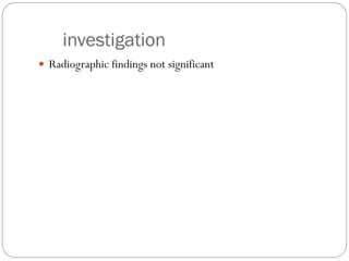 investigation
 Radiographic findings not significant
 