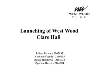 Launching of West Wood
Clare Hall
Liliam Faraon - 2165893
Nicolette Csanda - 2166695
Ronke Bolarinwa - 2166324
Zyrafete Hoxha - 2165604
 