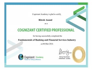 Cognizant Academy is glad to certify
Ritesh Anand
as a
for having successfully completed the
Fundamentals of Banking and Financial Services Industry
on 08-Mar-2016
 