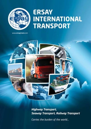 ERSAY
TRANSPORT
INTERNATIONAL
Highway Transport,
Seaway Transport, Railway Transport
Carries the burden of the world...
www.ersaytrans.com
 