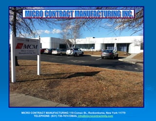 MICRO CONTRACT MANUFACTURING 119 Comac St., Ronkonkoma, New York 11779
TELEPHONE: (631) 738-7874 EMAIL info@microcontractmfg.com
 