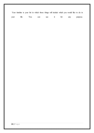 21 | P a g e
Your timeline is your list in which those things will include which you would like to do in
your life. You can use it for any purpose.
 