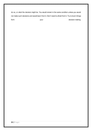 23 | P a g e
do so, or what the decision might be. You would remain in the same condition unless you would
not make such decisions and would learn from it. Don’t need to afraid from it. Try to learn things
form your decision-making.
 
