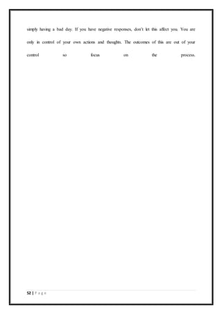 52 | P a g e
simply having a bad day. If you have negative responses, don’t let this affect you. You are
only in control of your own actions and thoughts. The outcomes of this are out of your
control so focus on the process.
 