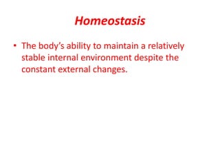 Homeostasis
• The body’s ability to maintain a relatively
stable internal environment despite the
constant external changes.
 