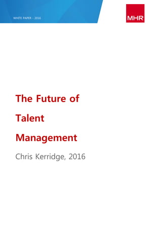 The Future of
Talent
Management
Chris Kerridge, 2016
WHITE PAPER - 2016
 