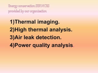 1)Thermal imaging.
2)High thermal analysis.
3)Air leak detection.
4)Power quality analysis.
 