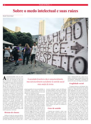 18 Estado de Direito n. 41 
Sobre o medo intelectual e suas raízes 
Ricardo Timm de Souza* 
A contemporaneidade como era civili-zatória 
encontra-se na esteira de ao 
menos três expressões de uma crise 
que se desenvolve e se robustece claramente 
desde meados do século XIX e crescentemente 
se visibiliza: a) a falência de representações, 
que faz periclitar o intelecto acostumado a 
abstrair do tempo para viver de conceitos; 
b) a falência de substratos de referência con-substanciados 
em dimensões de insularidade 
cognitiva com o consequente medo ao Outro, 
corroídos tais substratos pelas revoluções 
tecnológicas, geopolíticas e informacionais 
que tudo une; e c) a falência de promessas de 
felicidade herdeiras daquele momento eufóri-co 
que se constituiu a partir do início da mo-dernidade, 
especialmente com as expressões 
menos críticas – ou seja, “positivistas” – do 
Iluminismo. O resultado é um crescente vazio 
de sentido – já que a generalidade das pessoas 
não consegue perceber que estamos “entre 
as vozes de ontem que agonizam e as vozes 
de amanhã que balbuciam” (Levinas) –, que 
se expressa em maior ou menor escala como 
medo do presente e do futuro. 
Divisão de classes 
Embora tal estado de coisas seja observá-vel 
em todos os quadrantes do globo nessa era 
de globalização intempestiva, tal não acontece 
de modo uniforme, mas de acordo com a 
geração geopolítica de uma nacionalidade ou 
comunidade. Nesse sentido, interessa-nos 
aqui focar na realidade brasileira em seu atual 
momento de inquietação social. 
Ora, é fato sabido que o Brasil não se gesta 
como construção de uma nacionalidade espe-cífica, 
e sim através da força imposta de uma 
determinada matriz de subordinação colonial 
que subsiste após a independência formal do 
país e se mantém em plena vigência até hoje, 
não obstante as inúmeras transformações 
sociais e culturais desde então ocorridas. 
Essa matriz tem como expressão de realidade 
plenamente palpável o viés autoritário que se 
expressa socialmente, mais ainda do que em 
termos de uma divisão de “classes”, como uma 
divisão de castas intocáveis. As expressões 
de racismo explícitas ou veladas são apenas 
um dos inúmeros exemplos evidentes dessa 
situação que perdura. A sociedade brasileira 
não é conjunturalmente, mas estruturalmente 
excludente no sentido social mais amplo do 
termo, e todas as configurações sociais (as 
exceções confirmam a regra), das habitações 
aos espaços públicos, das escolas e universida-des 
aos serviços básicos de saúde, das aldeias 
minúsculas às megalópoles, confirmam tal 
fato constantemente. “Casa grande” e “senza-la” 
convivem há tanto tempo que é como se 
houvesse se naturalizado tal tipo de relações 
violentas, a ponto de não permitir questiona-mentos 
de nenhuma espécie (lembremos Dom 
Hélder Câmara: “quando pratico a caridade 
me chamam de santo, quando explico aos 
pobres porque são pobres me chamam de 
comunista”). 
Crise de sentido 
A questão que se propõe é, então: o que 
acontece quando o medo derivado da crise 
de sentido tardo-moderna se encontra com a 
pretensamente “natural” estrutura arcaica-au-toritária 
de funcionamento da sociedade brasi-leira, 
e isso exatamente em momentos, como 
os atuais, nos quais uma certa mobilidade 
social – mínima porém real – passa a ser as-pirada 
e realizada por camadas desfavorecidas 
da população, simbolizando a trepidação do 
universo de castas e privilégios da sociedade? 
Fragilidade social 
A resposta insinua-se com bastante clare-za. 
Há um enrijecer desesperado das camadas 
médias que, vulneráveis nesse momento de 
tardo-capitalismo com todas as suas contra-dições, 
apostam sua existência na manutenção 
do status quo para que sua fragilidade social 
não se evidencie. Tal tem como consequência 
direta a aposta franca da pequena burguesia 
e daquilo que Adorno chamaria de camada 
“halbgebildet” naquilo que percebe como 
mais rígido – e, portanto, mais fiel às origens 
do país – como se constituindo no esteio 
que as manterá acima da linha d’água das 
mudanças e convulsões que julga mortais 
para sua existência. Quem não atinge o sta-tus 
de nouveau riche tão almejado tem que 
introjetar seus dramas, e tal se dará através 
de escolhas “intelectuais”; é o momento em 
que nada mais importa senão a certeza. Os 
argumentos são derribados, para que o grito 
autoritário assuma seu lugar; quem se presta 
a bradar contra qualquer mudança real, por 
mais trivial que seja, vira logo guru e constitui 
ao natural uma legião de adeptos. Esse jogo 
de vários interessados (dos grandes bancos 
A sociedade brasileira não é conjunturalmente, 
mas estruturalmente excludente no sentido social 
mais amplo do termo 
fernando frazão, agência brasil 
 