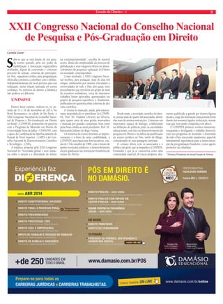 Estado de Direito n. 41 21 
XXII Congresso Nacional do Conselho Nacional 
de Pesquisa e Pós-Graduação em Direito 
Carmela Grune* 
Sabe-se que se está diante de um gran-de 
evento quando, pelo seu poder de 
mobilização, a instituição organizadora 
arrebanha, depois de concorrido e criterioso 
processo de seleção, centenas de participan-tes 
fiéis, seguidores ávidos pela programação 
oferecida e prontos a contribuir com o debate, 
independentemente do local previsto para sua 
realização, numa relação lastreada em estrita 
confiança. No universo do direito, a dinâmica 
não poderia ser diferente. 
UNINOVE 
Dentro desse espírito, realizou-se, no pe-ríodo 
de 13 a 16 de novembro de 2013, No 
Hotel Renaissance, na cidade de São Paulo, o 
XXII Congresso Nacional do Conselho Nacio-nal 
de Pesquisa e Pós-Graduação em Direito 
no Brasil – CONPEDI, promovido em parceria 
com o Programa de Mestrado em Direito da 
Universidade Nove de Julho – UNINOVE, com 
o apoio da Coordenação de Aperfeiçoamento de 
Pessoal de Nível Superior - CAPES e do Con-selho 
Nacional de Desenvolvimento Científico 
e Tecnológico - CNPq. 
A temática proposta pelo XXII Congresso 
Nacional foi “Sociedade global e seus impac-tos 
sobre o estudo e a efetividade do direito 
na contemporaneidade”, escolha de notável 
acerto, diante da complexidade do processo de 
globalização e seus inegáveis efeitos no desen-volvimento 
da pesquisa e aplicação do Direito 
na sociedade contemporânea. 
Como resultado, o XXII Congresso Nacio-nal 
recebeu, para avaliação, mais de dois mil 
artigos, submetidos por autores vinculados a 
universidades de todo o País, dos quais, num 
procedimento que envolveu um grupo de mais 
de trezentos avaliadores, cerca de oitocentos 
trabalhos foram aprovados, apresentados em 
grupos de pesquisa específicos e, finalmente, 
publicados em quarenta obras coletivas de alto 
valor científico. 
O evento foi marcado, ainda, pela emocio-nante 
despedida do ex-presidente do CONPE-DI, 
Prof. Dr. Vladmir Oliveira da Silveira, 
após quatro anos de uma gestão renovadora 
e marcada por grandes conquistas, bem como 
pelas boas-vindas ao atual presidente, Prof. Dr. 
Raymundo Juliano do Rego Feitosa. 
Os números do evento mostram-se impres-sionantes 
e a fonte de tanta credibilidade, o 
CONPEDI, associação sem fins lucrativos, cria-da 
em 17 de outubro de 1989, com o intuito de 
apoiar os estudos jurídicos e o desenvolvimento 
da pós-graduação nas instituições brasileiras de 
ensino do Direito. 
Desde então, a sociedade científica do direi-to, 
possui mais de quatro mil associados, dentre 
eles mais de setenta instituições. Construiu um 
importante espaço de diálogo, colaborando 
na definição de políticas junto às autoridades 
educacionais, com foco no desenvolvimento da 
pesquisa em Direito e na defesa da qualificação 
do ensino jurídico no País, tarefa de fôlego, 
considerando-se suas paisagens extremas. 
O contato direto com os associados e o 
público em geral, que acompanha o CONPEDI, 
formando o que já se caracteriza como uma 
comunidade especial, de traços próprios, alta-mente 
qualificada e guiada por ilustres figuras 
da área, exige da instituição uma postura firme 
diante dos assuntos ligados à educação, missão 
essa que vem sendo cumprida com afinco. 
O CONPEDI promove eventos semestrais, 
integrando e divulgando o trabalho desenvol-vido 
nos programas de mestrado e doutorado 
de todo o País, exercendo, atualmente, papel de 
fundamental importância para a democratiza-ção 
da pós-graduação brasileira e como agente 
promotor da cidadania. 
* Diretora Presidente do Jornal Estado de Direito. 
Carol Rabello 
 