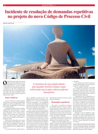 22 Estado de Direito n. 41 
Incidente de resolução de demandas repetitivas 
no projeto do novo Código de Processo Civil 
Eduardo Arruda Alvim* 
O embrião das ações coletivas no sistema 
jurídico positivo brasileiro foi a Lei da 
Ação Popular (Lei 4.717/65). De lá para 
cá, principalmente após o advento da CF/88, 
o sistema das ações coletivas desenvolveu-se 
e multiplicou-se. São vários os diplomas hoje 
que tratam do assunto, a começar pela própria 
Carta Maior, que cuida do mandado de segu-rança 
coletivo, de aspectos atinentes à ação civil 
pública, dentre outras. 
Ações coletivas 
As ações coletivas no sistema brasileiro 
caracterizam-se pela aferição da legitimidade 
segundo os critérios pré-estabelecidos em lei. 
Pode-se dizer a legitimidade no sistema brasi-leiro 
é aferida ope legis. 
No sistema norte-americano, por exemplo, 
a legitimidade é aferida ope iudicis, e a fase de 
certificação da ação como coletiva é extrema-mente 
importante. Ao juiz compete aferir a 
adequacy of representation, isto é, compete-lhe 
verificar se o autor coletivo realmente repre-senta 
a classe ou categoria cujos interesses se 
predispõe a tutelar. 
Sucede que no sistema americano, as ações 
coletivas produzem coisa julgada pro et contra, 
sendo dado aos integrantes da categoria ou 
classe, em hipóteses específicas, optar por não 
serem atingidos pela coisa julgada (right to 
opt out). 
No sistema brasileiro, diferentemente, 
optou o legislador no sentido de que a coisa 
julgada nas ações coletivas só beneficia e não 
prejudica (v. § 1º. do art.103 do Código de 
Defesa do Consumidor), e, em contrapartida 
os critérios para definição da legitimidade ad 
causam nas ações coletivas são apenas os defi-nidos 
em lei (ope legis), sem margem ao juiz 
para avaliar a adequacy of representation. 
O fato, e isso sim nos interessa, é que se a 
tutela dos interesses coletivos e particularmente 
dos individuais homogêneos possibilitou que 
questões menores fossem discutidas em juízo 
(que dificilmente seriam discutidas isoladamen-te), 
facilitando de um modo geral o acesso à 
justiça, sem deixar de reconhecer que as ações 
coletivas têm-se demonstrado um eficientíssimo 
instrumento na tutela dos interesses difusos e 
coletivos, por outro lado é forçoso reconhecer 
que a sistemática de coisa julgada adotada 
pelo legislador brasileiro empece o papel uni-formizador 
que as ações coletivas poderiam 
desempenhar, haja vista que o resultado de 
improcedência não obsta a discussão no plano 
das ações individuais. 
Demandas repetitivas 
Neste ponto, o incidente de resolução 
de demandas repetitivas, tratado no Projeto 
que visa instituir em nosso sistema um Novo 
Código de Processo Civil avançou e muito. O 
quanto nele se decidir torna-se indiscutível e 
será aplicado em todas as ações em que estiver 
em pauta a mesma questão jurídica. Um grande 
avanço, que merece se enaltecido. 
Há algum tempo, parte da doutrina vem 
clamando pela necessidade de adoção de um 
instrumento como esse em nosso sistema. 
O Projeto, no art.988, estabelece que é ad-missível 
o incidente de resolução de demandas 
repetitivas quando, estando presente o risco de 
ofensa à isonomia e à segurança jurídica, houver 
efetiva repetição de processos que contenham 
controvérsia sobre a mesma questão unicamen-te 
de direito 
Vê-se, portanto, que os fatores a serem con-siderados, 
primeiramente, são o risco de ofensa 
à isonomia e à segurança jurídica. 
De uns tempos a esta parte, tem havido 
uma verdadeira reinterpretação do princípio 
da isonomia. Valoriza-se, mais e mais, a iso-nomia 
substancial. Duas pessoas, em situação 
juridicamente equivalente, devem receber do 
Judiciário soluções compatíveis. 
Exatamente por isso, as demandas que te-nham 
potencial de se multiplicarem requerem, 
para que a isonomia substancial seja respeitada, 
um instituto como esse que ora nos ocupamos 
de comentar. O Tribunal (TJ ou TRF) estabe-lece 
a diretriz jurídica que deve ser observada 
na resolução do caso concreto, a qual deve ser 
imperiosamente observada pelo juiz, sem pre-juízo, 
é evidente, de competir a esse a análise 
das peculiaridades fáticas do caso concreto que 
lhe seja submetido. 
Prestigia-se, com isso, igualmente, a segu-rança 
jurídica. A noção de segurança jurídica, 
tal como vem sendo modernamente com-preendida, 
compreende uma certa noção de 
previsibilidade. Exsurge daí, também por essa 
vertente, a enorme importância do instituto 
sob comento. 
* Doutor e Mestre em Direito pela PUC/SP. Professor 
dos cursos de doutorado, mestrado, especialização 
e graduação da PUC/SP. Professor do curso de 
doutorado e mestrado da FADISP. Advogado. 
A sistemática de coisa julgada adotada 
pelo legislador brasileiro empece o papel 
uniformizador que as ações coletivas poderiam 
desempenhar 
cnj 
 