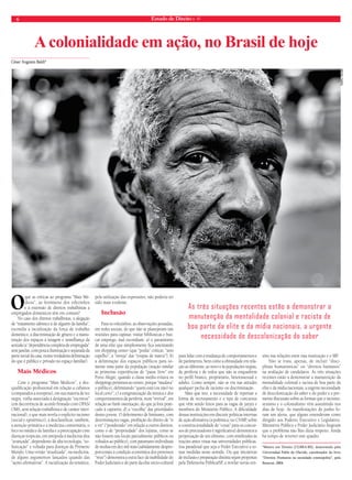 6 Estado de Direito n. 41 
A colonialidade em ação, no Brasil de hoje 
César Augusto Baldi* 
O que as críticas ao programa “Mais Mé-dicos”, 
ao fenômeno dos rolezinhos 
e à extensão de direitos trabalhistas a 
empregados domésticos têm em comum? 
No caso dos direitos trabalhistas, a alegação 
de “tratamento idêntico à de alguém da família”, 
escondia a racialização da força de trabalho 
doméstico, a discriminação de gênero e a manu-tenção 
dos espaços à imagem e semelhança da 
senzala (a “dependência completa de empregada” 
sem janelas, com pouca iluminação e separada da 
parte social da casa, numa verdadeira delimitação 
do que é público e privado no espaço familiar). 
Mais Médicos 
Com o programa “Mais Médicos”, a des-qualificação 
profissional em relação a cubanos 
(comparados a europeus), em sua maioria de tez 
negra, vinha associada à designação “escravos” 
(em decorrência de acordo firmado com OPAS/ 
OMS, sem relação trabalhista e de caráter inter-nacional), 
o que mais revela o explícito racismo 
(social e epistêmico), a desclassificar, também, 
a atenção primária e a medicina comunitária, o 
foco no médico de família e a preocupação com 
doenças tropicais, em antípoda à medicina dita 
“avançada”, dependente de alta tecnologia, “so-fisticação” 
e voltada para doenças de Primeiro 
Mundo. Uma versão “atualizada”, na medicina, 
de alguns argumentos lançados quando das 
“ações afirmativas”. A racialização da temática, 
pela utilização das expressões, não poderia ter 
sido mais evidente. 
Inclusão 
Para os rolezinhos, as observações postadas, 
em redes sociais, de que não se planejavam tais 
reuniões para capinar, visitar bibliotecas e bus-car 
emprego, mal escondiam: a) o parasitismo 
de uma elite que simplesmente fica ostentando 
em shopping center (que “podia” criticar, “sem 
espelho”, a “inveja” das “roupas de marca”); b) 
a delimitação dos espaços públicos para so-mente 
uma parte da população (reação similar 
às primeiras experiências de “passe livre” em 
Porto Alegre, quando a classe média evitava os 
shoppings próximos ao centro, porque “mudava” 
o público), delimitando “quem está (ou não) no 
local certo”; c) a estigmatização da música e dos 
comportamentos da periferia, num “revival”, em 
relação ao funk ostentação, do que já fora prati-cado 
à capoeira; d) a “escolha” das prioridades 
destes jovens. O deferimento de liminares, com 
determinações vagas, proibição do direito de “ir 
e vir” (“ponderado” em relação a outros direitos, 
como o de “propriedade” dos lojistas, como se 
não fossem tais locais parcialmente públicos ou 
voltados ao público), com patamares individuais 
de multas em dez mil reais (sabidamente despro-porcionais 
à condição econômica dos pretensos 
“réus”) demonstra a outra face da inabilidade do 
Poder Judiciário e de parte da elite sócio-cultural 
As três situações recentes estão a demonstrar a 
manutenção da mentalidade colonial e racista de 
boa parte da elite e da mídia nacionais, a urgente 
necessidade de descolonização do saber 
para lidar com a mudança de comportamentos e 
de parâmetros, bem como a obtusidade em rela-ção 
ao diferente, ao novo e às populações negras, 
de periferia e de todos que não se enquadrem 
no perfil branco, proprietário, heterossexual e 
adulto. Como sempre, não se viu nas atitudes 
qualquer pecha de racismo ou discriminação. 
Mais que isto: a necessidade de repensar a 
forma de recrutamento e o tipo de concursos 
que vêm sendo feitos para as vagas de juízes e 
membros do Ministério Público. A dificuldade 
dessas instituições em discutir políticas internas 
de ação afirmativa (a polêmica, no CNMP, sobre 
a constitucionalidade de “cotas” para os concur-sos 
de procuradores é significativa) demonstra a 
perpetuação de um elitismo, com similitudes às 
reações antes vistas nas universidades públicas. 
Soa paradoxal que seja o Poder Executivo a to-mar 
medidas nesse sentido. Ou que iniciativas 
de inclusão e preparação distinta sejam propostas 
pela Defensoria Pública/SP, a revelar novas ten-sões 
tadeu vilani 
nas relações entre esta instituição e o MP. 
Não se trata, apenas, de incluir “disci-plinas 
humanísticas” ou “direitos humanos” 
na avaliação de candidatos. As três situações 
recentes estão a demonstrar a manutenção da 
mentalidade colonial e racista de boa parte da 
elite e da mídia nacionais, a urgente necessidade 
de descolonização do saber e do poder e a pre-mente 
discussão sobre as formas que o racismo, 
sexismo e o colonialismo vêm assumindo nos 
dias de hoje. As manifestações de junho fo-ram 
um alerta, que alguns entenderam como 
dirigido aos Poderes Executivo e Legislativo. 
Ministério Público e Poder Judiciário fingiram 
que o problema não lhes dizia respeito. Ainda 
há tempo de reverter este quadro. 
*Mestre em Direito (ULBRA/RS), doutorando pela 
Universidad Pablo de Olavide, coordenador do livro 
“Direitos Humanos na sociedade cosmopolita”, pela 
Renovar, 2004. 
 