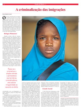 8 Estado de Direito n. 41 
O tema da criminalização dos imigran-tes 
cada dia que passa tem se tornado 
a tônica dos países considerados 
desenvolvidos. Desse modo, a nova centra-lidade 
dos problemas dos “imigrantes” e das 
“pessoas em busca de asilo” assume posição 
destacada na agenda política moderna, e o pa-pel 
crescente que os vagos e difusos “temores 
relacionados à segurança” desempenham nas 
estratégias globais emergentes e na lógica das 
lutas pelo poder” tem sido objeto de insis-tentes 
advertências de Bauman, em especial, 
na sua obra Vidas desperdiçadas. 
Refugos Humanos 
Quando se refere à ideia de “superpo-pulação” 
utilizada como argumento para as 
sanções direcionadas aos imigrantes, Bauman 
a trata como ficção atuarial para justificar a 
criminalização das parcelas vulneráveis da 
população (migrantes econômicos, pobres), 
vistos como “refugos humanos” o que se 
confunde com o desconforto gerado por esses 
“consumidores falhos” (ou seja, pessoas ca-rentes 
do dinheiro que lhes permitiria ampliar 
a capacidade do mercado consumidor). 
Os Estados nacionais cada vez mais 
tem associado a imigração com a prática de 
delitos e essa intolerância se corporifica na 
rígida legislação de combate aos movimentos 
migratórios. Passa-se a criminalizar a simples 
entrada e permanência nos territórios crimi-nalizadores, 
uma outrora irregularidade se 
converte em delito. 
Evidencia-se um rápido irradiar do ce-nário 
norte-americano, com o seu exemplo 
absorvido na legislação e nas práticas dos 
demais países que recebem grande fluxo mi-gratório 
e ao que se percebe o Brasil agora, 
acriticamente, busca seguir o mesmo roteiro 
criminalizador, com o seu famigerado e se 
espera, natimorto, projeto de Código Penal 
(PLS 236/12). 
Em passado recente, os atentados terroris-tas 
de 2001 fizeram gradualmente endurecer 
e aumentar a intransigência e mesmo intole-rância 
com aos cidadãos estrangeiros. A lei 
antiterrorista passou a autorizar as detenções 
de “não cidadãos” sem acusação. 
Sem medo de errar, podemos afirmar que 
hoje se vive a aplicação de um direito penal 
do inimigo estrangeiro. 
Essa criação de tipos ou mesmo o endure-cimento 
da legislação penal é típico de uma 
ótica sustentada por Carl Schmitt do “dife-rente” 
e que referenda a ideia do outro, do 
inimigo e que tem encontrado a sua expressão 
máxima nos EUA, onde se procura controlar 
agressivamente as chamadas “subculturas pe-rigosas” 
como o crime organizado e o terroris-mo 
(Frommel, 2008:75). Independentemente 
da necessidade de repressão do crime, neste 
caso paradigmático do olhar sob o Direito 
Penal do Inimigo, as sanções são qualifica-das 
de ‘desproporcionalmente altas’ (Melià, 
2008:3) fazendo ‘ressurgir o punitivismo’ 
através de uma aplicação efetiva da lei com 
maior decisão através da produção de novas 
normas penais ou do endurecimento das que 
previamente existiam (Díez Ripollés, 2004; 
Melià, 2008:6; Silva Sanchéz, 2003), além de 
serem vistos os migrantes como concorrentes 
dos cidadãos locais. (Ver GUIA, Maria João. 
Imigração, Crime e Crimigração: alteridades 
e paradoxos. Comunicação ao doutorado da 
faculdade de Direito e Economia da Universi-dade 
de Coimbra, 30-05-2012, n. 1139, p. 6). 
Estado Social 
A triste leitura que imprimimos a tudo 
isso, em um cenário no qual pretende se in-serir 
o Brasil, mesmo sem tradição para tanto, 
é a ideia, como se disse, dos “parasitas”, dos 
“consumidores falhos”, em busca do resto dos 
benefícios do estado social, que ocupariam 
suas vagas de trabalho e mesmo a potenciali-dade 
que carregam de serem eles criminosos 
ou terroristas, negando-lhes a subjetividade 
para desqualifica-los enquanto pessoa e na 
expressão de Bauman, tornando-os alvo, 
como lobos que devemos manter longe das 
nossas portas. Prefiro ficar com a “poesia da 
humanidade” de Ifigênia em Táuride , de 
Goethe, Ifigênia, mulher heroica, que redime 
a raça dos átridas da maldição hereditária do 
assassinato e da vingança, para alcançar um 
ideal de respeito à vida humana e à justiça 
e que consegue o repatriamento dos três es-trangeiros 
ao seu país natal (Orestes, Pílades 
e ela própria) diante da sociedade fechada 
dos tauridianos e de seu rei Thoas, ao revogar 
o édito sanguinário que punia com a morte 
os estrangeiros, tornando-se uma sociedade 
aberta e hospitaleira. 
* Advogado, procurador do Estado da Bahia, mestre 
em Direito (UFBA), pós-graduado em Direito Penal 
e Processual Penal (IDP), membro da Comissão 
de Ciências Criminais e Segurança Pública da 
OAB/DF, ex-procurador federal. Autor do livro 
“Discussões Atuais de Direito Penal”, pela Editora 
Letra da Lei. 
Bruno Espiñeira Lemos* 
A criminalização das imigrações 
Passa-se a 
criminalizar a 
simples entrada 
e permanência 
nos territórios 
criminalizadores, 
uma outrora 
irregularidade se 
converte em delito 
marco domino, onu 
 