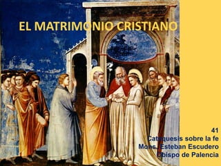 EL MATRIMONIO CRISTIANO
41
Catequesis sobre la fe
Mons. Esteban Escudero
Obispo de Palencia
 