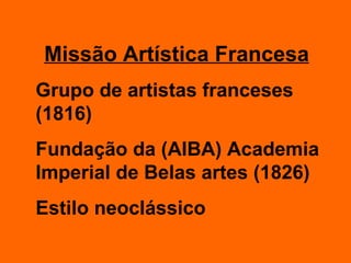 Grupo de artistas franceses (1816) Fundação da (AIBA) Academia Imperial de Belas artes (1826) Estilo neoclássico Missão Artística Francesa 