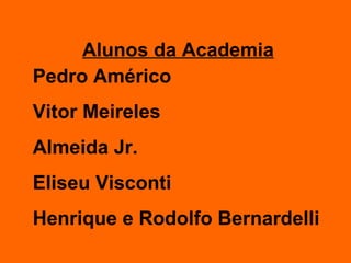 Alunos da Academia Pedro Américo Vitor Meireles Almeida Jr. Eliseu Visconti Henrique e Rodolfo Bernardelli 