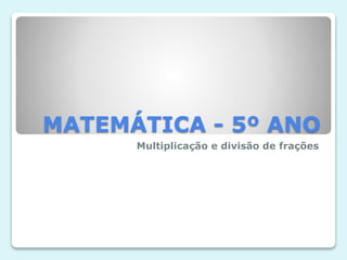 MATEMÁTICA - 5º ANO
Multiplicação e divisão de frações
 