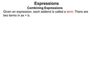 Expressions
Combining Expressions
Given an expression, each addend is called a term. There are
two terms in ax + b.
 