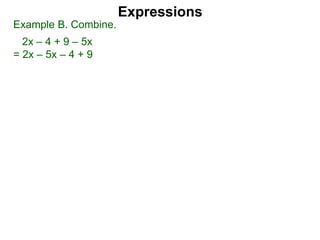 Expressions
Example B. Combine.
2x – 4 + 9 – 5x
= 2x – 5x – 4 + 9
 
