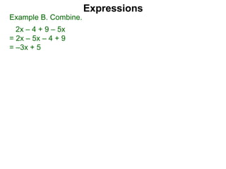 Expressions
Example B. Combine.
2x – 4 + 9 – 5x
= 2x – 5x – 4 + 9
= –3x + 5
 