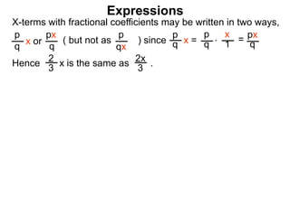 Expressions
X-terms with fractional coefficients may be written in two ways,
p
q
x or
px
q
( but not as ) since
p
qx
p
q x =
p
q
x
1 = px
q
Hence is the same as .2x
3
2
3 x
*
 
